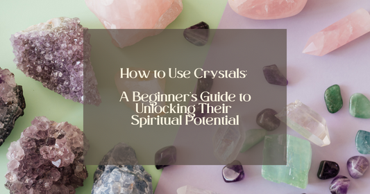 How to Use Crystals: A Beginner’s Guide to Unlocking Their Spiritual Potential