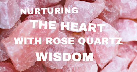 Nurturing the Heart With Rose Quartz Wisdom