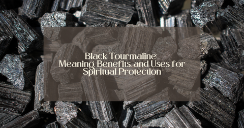 Understanding Black Tourmaline: Meaning, Benefits, and Uses for Spiritual Protection